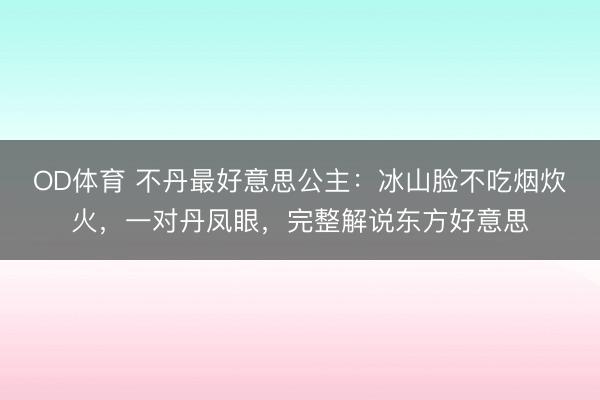 OD体育 不丹最好意思公主：冰山脸不吃烟炊火，一对丹凤眼，完整解说东方好意思