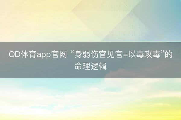 OD体育app官网 “身弱伤官见官=以毒攻毒”的命理逻辑