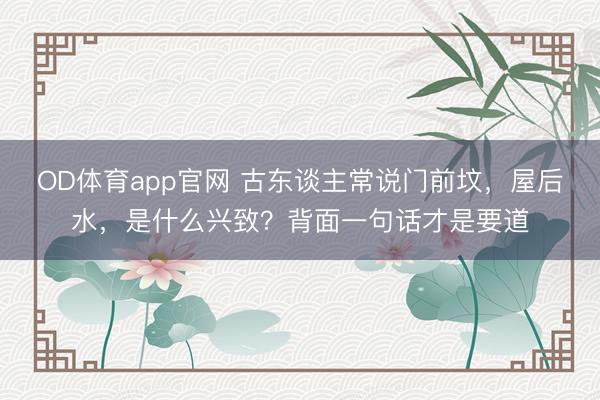 OD体育app官网 古东谈主常说门前坟，屋后水，是什么兴致？背面一句话才是要道