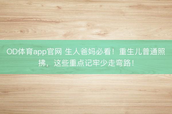 OD体育app官网 生人爸妈必看!重生儿普通照拂,这些重点记牢少走弯路!