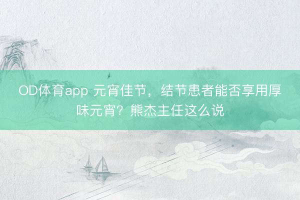 OD体育app 元宵佳节,结节患者能否享用厚味元宵?熊杰主任这么说