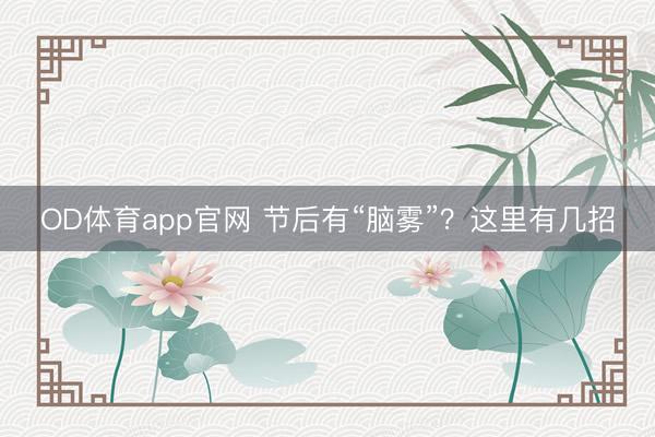 OD体育app官网 节后有“脑雾”？这里有几招