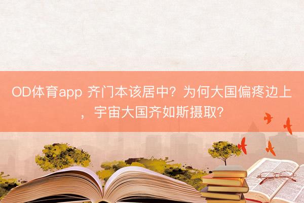 OD体育app 齐门本该居中？为何大国偏疼边上，宇宙大国齐如斯摄取？