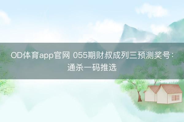OD体育app官网 055期财叔成列三预测奖号：通杀一码推选