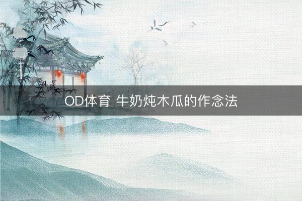 OD体育 牛奶炖木瓜的作念法